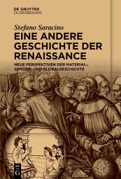 Icon image Eine andere Geschichte der Renaissance: Neue Perspektiven der Material-, Gender- und Globalgeschichte