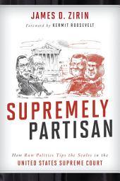 Icon image Supremely Partisan: How Raw Politics Tips the Scales in the United States Supreme Court