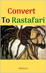 Icon image Convert to Rastafari (How to Convert to Rastafari Livity): 85 Tips, Principles and teachings to convert to Rastafari