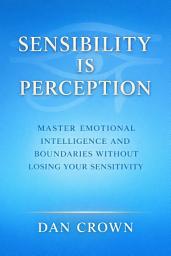 Icon image Sensibility Is Perception: Master Emotional Intelligence and Boundaries Without Losing Your Sensitivity