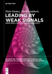 Icon image Leading by Weak Signals: Using Small Data to Master Complexity