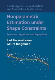 Icon image Nonparametric Estimation under Shape Constraints: Estimators, Algorithms and Asymptotics