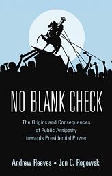 Icon image No Blank Check: The Origins and Consequences of Public Antipathy towards Presidential Power