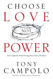Icon image Choose Love Not Power: How to Right the World's Wrongs from a Place of Weakness