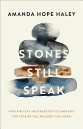 Icon image Stones Still Speak: How Biblical Archaeology Illuminates the Stories You Thought You Knew