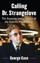 Icon image Calling Dr. Strangelove: The Anatomy and Influence of the Kubrick Masterpiece