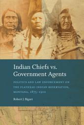Icon image Indian Chiefs Vs. Government Agents: Politics and Law Enforcement on the Flathead Indian Reservation, Montana, 1875-1910