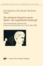Icon image Per attentam Caesaris aurem: Satire - die unpolitische Gattung?: Eine internationale Tagung an der Freien Universität Berlin vom 7. bis 8. März 2008