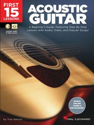 Icon image First 15 Lessons - Acoustic Guitar: A Beginner's Guide, Featuring Step-By-Step Lessons with Audio, Video, and Popular Songs!