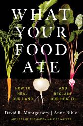 Icon image What Your Food Ate: How to Restore Our Land and Reclaim Our Health