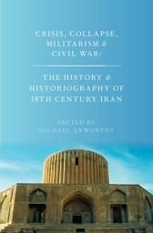 Icon image Crisis, Collapse, Militarism and Civil War: The History and Historiography of 18th Century Iran