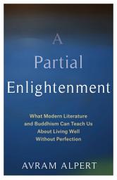 Icon image A Partial Enlightenment: What Modern Literature and Buddhism Can Teach Us About Living Well Without Perfection