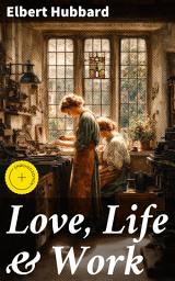Icon image Love, Life & Work: Enriched edition. Being a Book of Opinions Reasonably Good-Natured Concerning How to Attain the Highest Happiness for One's Self with the Least Possible Harm to Others