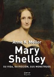 Icon image Mary Shelley: Su vida, su ficción, sus monstruos