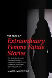 Icon image The Book of Extraordinary Femme Fatale Stories: The Best New Original Stories of the Genre Featuring Female Villains, Detectives, and Other Mysterious Women