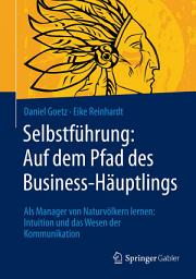 Icon image Selbstführung: Auf dem Pfad des Business-Häuptlings: Als Manager von Naturvölkern lernen: Intuition und das Wesen der Kommunikation