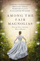 Icon image Among the Fair Magnolias: Four Southern Love Stories