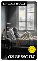 Icon image On Being Ill: Enriched edition. A Modernist Meditation on Sickness, Consciousness, and the Shifting Realities of Self, Art, and Society
