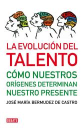Icon image La evolución del talento: Cómo nuestros orígenes determinan nuestro presente