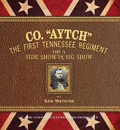 Icon image Co. 'Aytch': The First Tennessee Regiment or a Side Show to the Big Show: The Complete Illustrated Edition