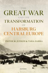 Icon image The Great War and the Transformation of Habsburg Central Europe