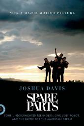 Icon image Spare Parts: Four Undocumented Teenagers, One Ugly Robot, and the Battle for the American Dream