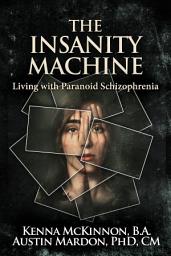 Icon image The Insanity Machine: Living with Paranoid Schizophrenia