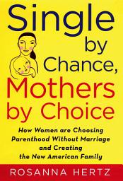 Icon image Single by Chance, Mothers by Choice: How Women are Choosing Parenthood without Marriage and Creating the New American Family