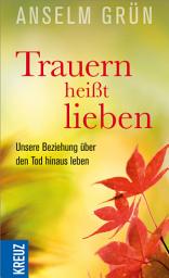 Icon image Trauern heißt lieben: Unsere Beziehung über den Tod hinaus leben
