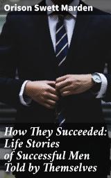 Icon image How They Succeeded: Life Stories of Successful Men Told by Themselves: Lessons from the Victorious: Personal Triumphs of Inspiring Achievers