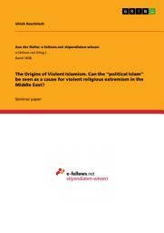 Icon image The Origins of Violent Islamism. Can the “political Islam” be seen as a cause for violent religious extremism in the Middle East?