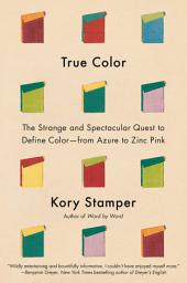 Icon image True Color: The Strange and Spectacular Quest to Define Color--from Azure to Zinc Pink