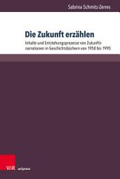 Icon image Die Zukunft erzählen: Inhalte und Entstehungsprozesse von Zukunftsnarrationen in Geschichtsbüchern von 1950 bis 1995