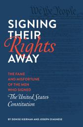 Icon image Signing Their Rights Away: The Fame and Misfortune of the Men Who Signed the United States Constitution