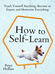 Icon image How to Self-Learn: Teach Yourself Anything, Become an Expert, and Memorize Everything