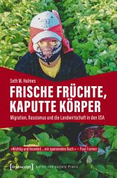 Icon image Frische Früchte, kaputte Körper: Migration, Rassismus und die Landwirtschaft in den USA