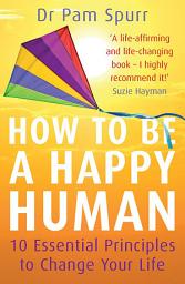 Icon image How to be a Happy Human: 10 Essential Principles to Change Your Life