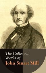 Icon image The Collected Works of John Stuart Mill: Utilitarianism, The Subjection of Women, On Liberty, Principles of Political Economy, A System of Logic, Ratiocinative and Inductive, Memoirs…