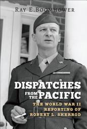 Icon image Dispatches from the Pacific: The World War II Reporting of Robert L. Sherrod