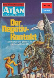 Icon image Atlan 125: Der Negativ-Kontakt: Atlan-Zyklus "Im Auftrag der Menschheit"
