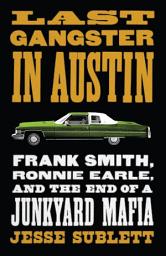 Icon image Last Gangster in Austin: Frank Smith, Ronnie Earle, and the End of a Junkyard Mafia