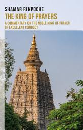Icon image The King of Prayers: A Commentary on The Noble King of Prayers of Excellent Conduct