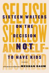 Icon image Selfish, Shallow, and Self-Absorbed: Sixteen Writers on the Decision Not to Have Kids