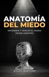 Icon image Anatomía del Miedo: Entender y Vencer el Miedo desde Adentro: Guía de Psicología Práctica para Superar el Miedo, la Ansiedad y los Temores que Frenan tu Vida