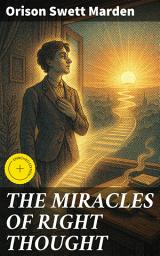 Icon image THE MIRACLES OF RIGHT THOUGHT: Enriched edition. How to Strangle Every Idea of Deficiency, Imperfection or Inferiority and Achieving Self-Confidence and the Power within You