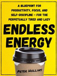 Icon image Endless Energy: A Blueprint for Productivity, Focus, and Self-Discipline - for the Perpetually Tired and Lazy