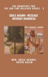 Icon image Gbile Akanni - Message without Darkness - The Guidepost For the End Time Believer Series - 2 of 22