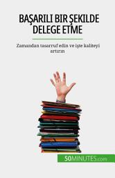Icon image Başarılı bir şekilde delege etme: Zamandan tasarruf edin ve işte kaliteyi artırın