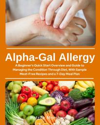 Icon image Alpha-Gal Allergy: A Beginner's Quick Start Overview and Guide to Managing the Condition Through Diet, with Sample Meat-Free Recipes and a 7-Day Meal Plan