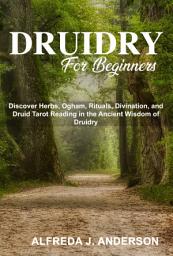 Icon image Druidry for Beginners: Discover Herbs, Ogham, Rituals, Divination, and Druid Tarot Reading in the Ancient Wisdom of Druidry